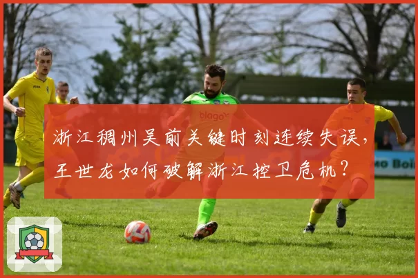 浙江稠州吴前关键时刻连续失误,王世龙如何破解浙江控卫危机?