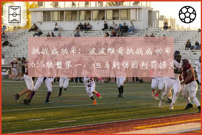 挑战成功率：波波维奇挑战成功率65%联盟第一，但马刺仍因判罚损失3场胜利