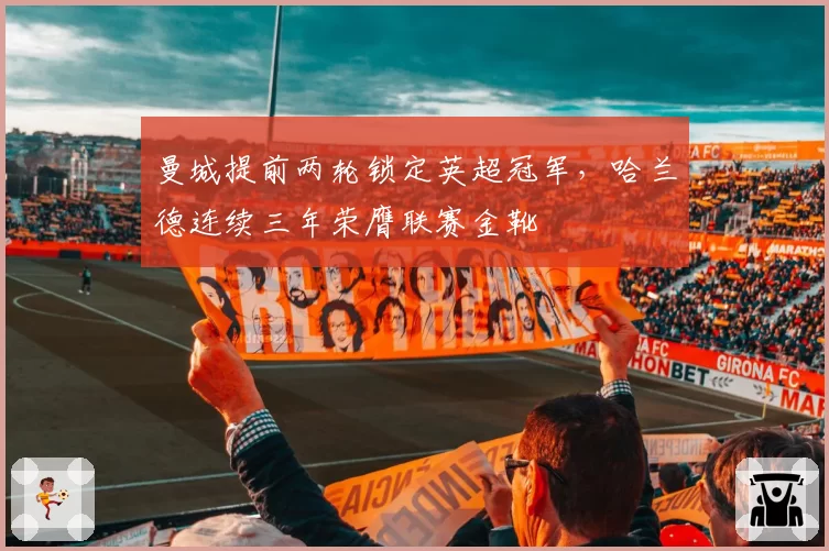 曼城提前两轮锁定英超冠军，哈兰德连续三年荣膺联赛金靴