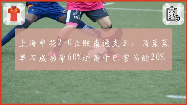 上海申花2-0击败南通支云,马莱莱单刀成功率60%远高于巴索戈的20%