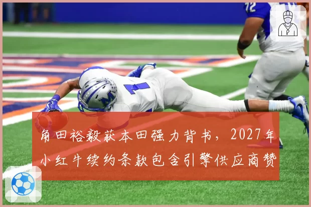 角田裕毅获本田强力背书，2027年小红牛续约条款包含引擎供应商赞助