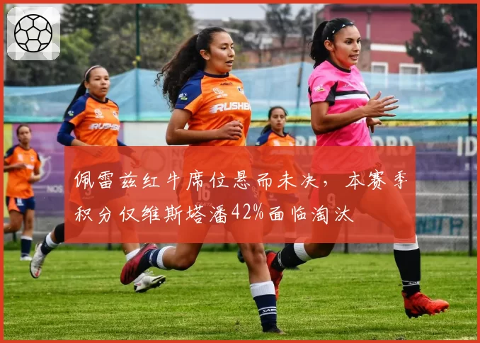 佩雷兹红牛席位悬而未决,本赛季积分仅维斯塔潘42%面临淘汰