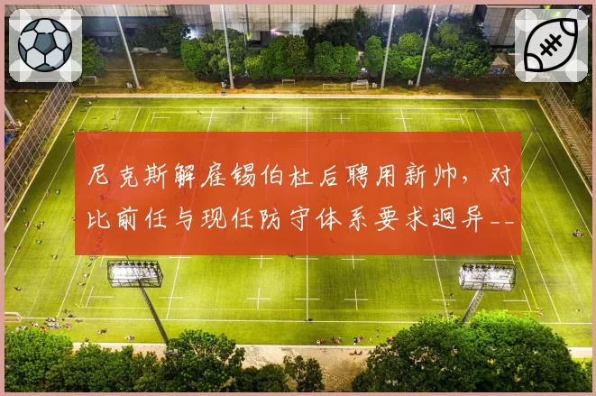 尼克斯解雇锡伯杜后聘用新帅，对比前任与现任防守体系要求迥异__br_