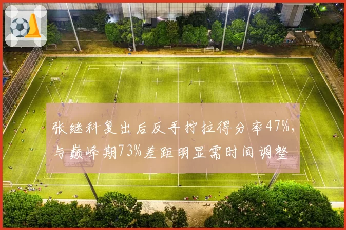 张继科复出后反手拧拉得分率47%,与巅峰期73%差距明显需时间调整