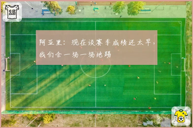 阿亚里:现在谈赛季成绩还太早,我们会一场一场地踢