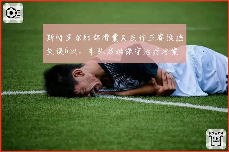 斯特罗尔肘部滑囊炎发作正赛换挡失误6次，车队启动保守治疗方案