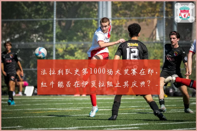 法拉利队史第1000场大奖赛在即，红牛能否在伊莫拉阻止其庆典？__br_