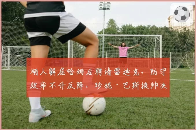 湖人解雇哈姆后聘请雷迪克,防守效率不升反降,珍妮·巴斯换帅决策引质疑