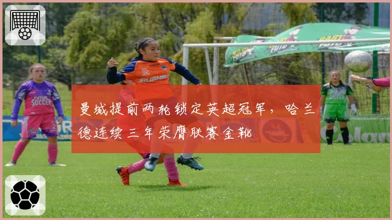 曼城提前两轮锁定英超冠军，哈兰德连续三年荣膺联赛金靴