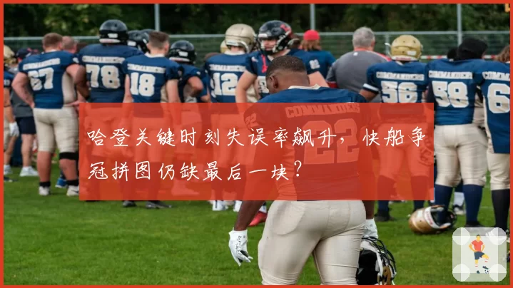 哈登关键时刻失误率飙升,快船争冠拼图仍缺最后一块?