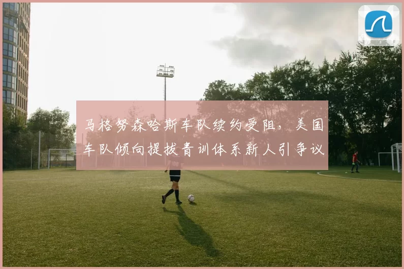 马格努森哈斯车队续约受阻，美国车队倾向提拔青训体系新人引争议