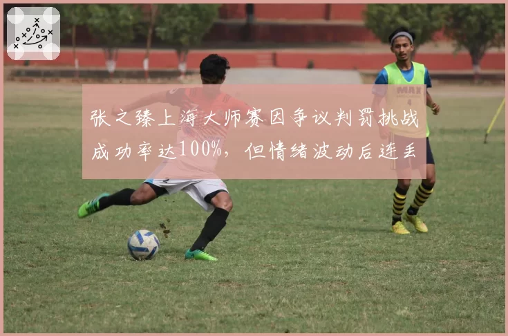 张之臻上海大师赛因争议判罚挑战成功率达100%，但情绪波动后连丢4局