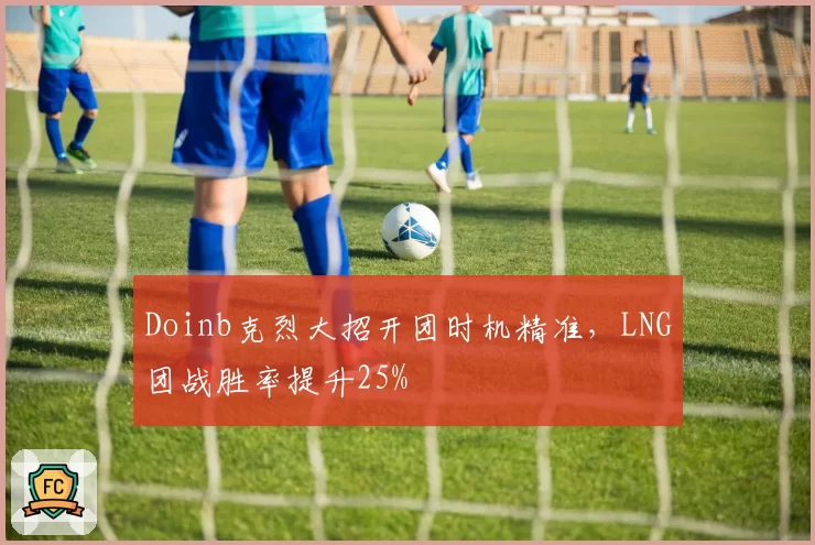 Doinb克烈大招开团时机精准,LNG团战胜率提升25%