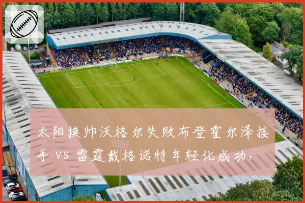 太阳换帅沃格尔失败布登霍尔泽接手 vs 雷霆戴格诺特年轻化成功，资源配置差异明显