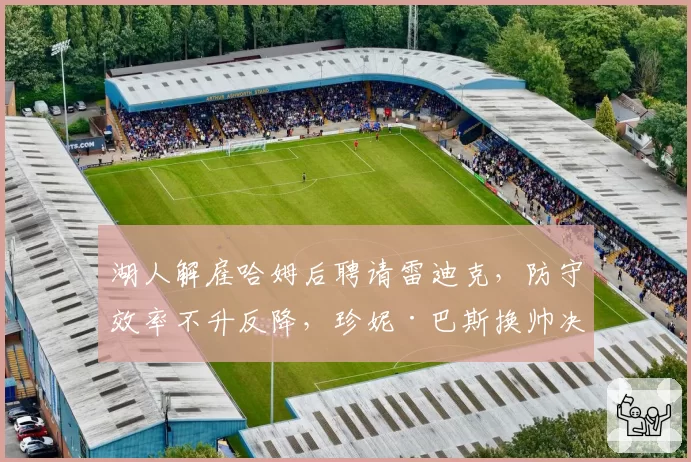 湖人解雇哈姆后聘请雷迪克，防守效率不升反降，珍妮·巴斯换帅决策引质疑