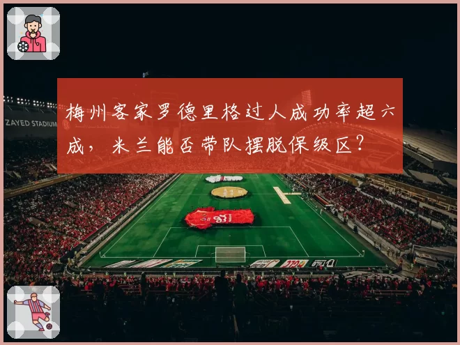 梅州客家罗德里格过人成功率超六成，米兰能否带队摆脱保级区？