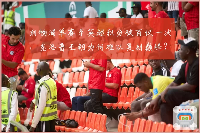 利物浦单赛季英超积分破百仅一次，克洛普王朝为何难以复刻巅峰？