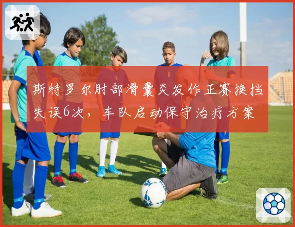 斯特罗尔肘部滑囊炎发作正赛换挡失误6次，车队启动保守治疗方案