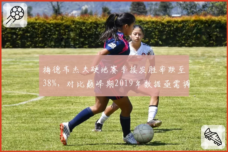 梅德韦杰夫硬地赛季接发胜率跌至38%，对比巅峰期2019年数据亟需调整